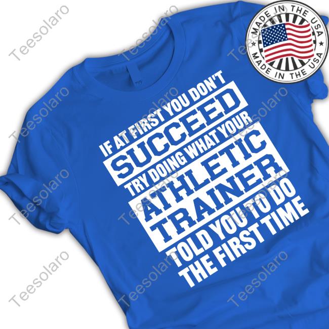 @Missk_Atc If At First You Don't Succeed Try Doing What Your Athletic Trainer Told You To Do The First Time Shirts